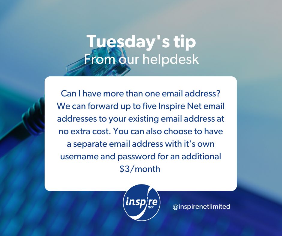 Tip number fourteen: Can I have more than one email address? We can forward up to five Inspire Net email addresses to your existing email address at no extra cost. You can also choose to have a separate email address with it's own username and password for an additional $3/month.